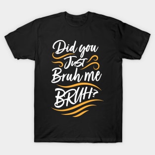 Did You Just Bruh Me BRUH? T-Shirt